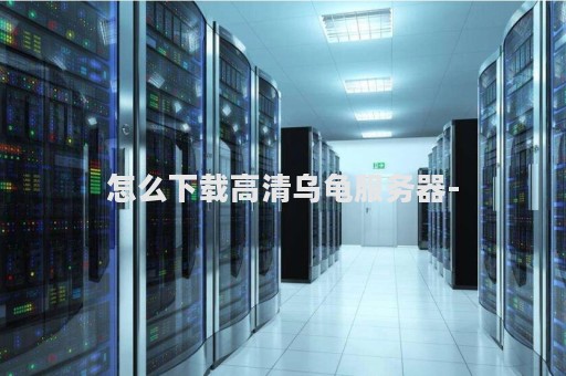 怎么下载高清乌龟服务器-