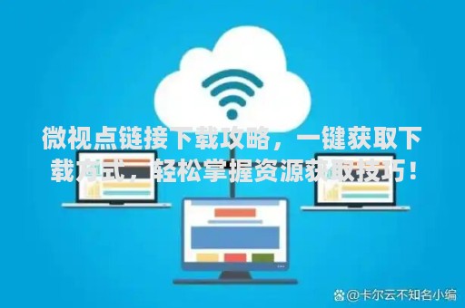 微视点链接下载攻略，一键获取下载方式，轻松掌握资源获取技巧！