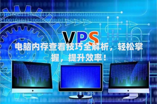 电脑内存查看技巧全解析，轻松掌握，提升效率！