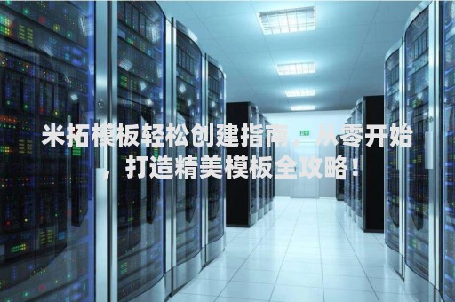 米拓模板轻松创建指南，从零开始，打造精美模板全攻略！