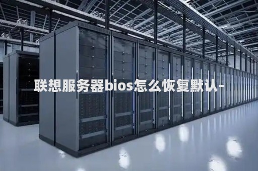 联想服务器bios怎么恢复默认-
