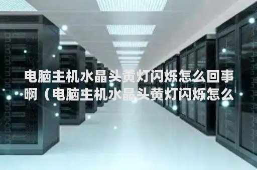 电脑主机水晶头黄灯闪烁怎么回事啊（电脑主机水晶头黄灯闪烁怎么回事啊视频）
