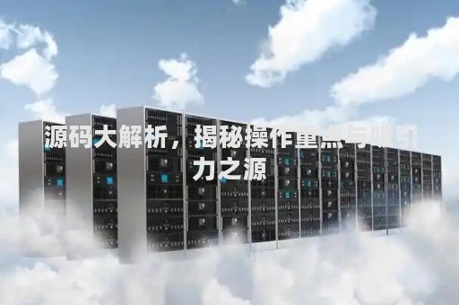 源码大解析，揭秘操作重点与吸引力之源