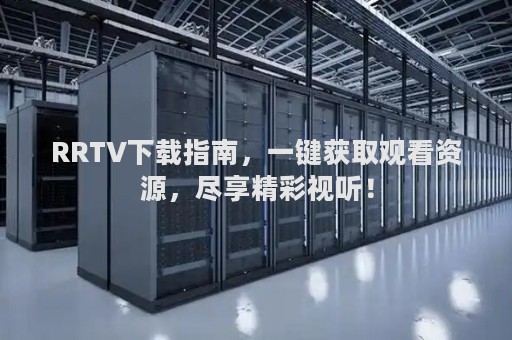 RRTV下载指南，一键获取观看资源，尽享精彩视听！