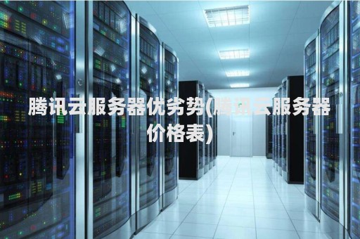 腾讯云服务器优劣势(腾讯云服务器价格表)