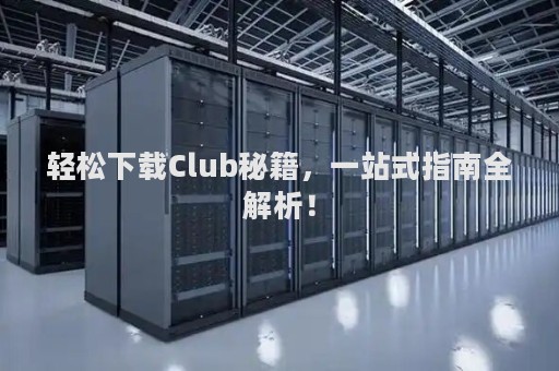 轻松下载Club秘籍，一站式指南全解析！