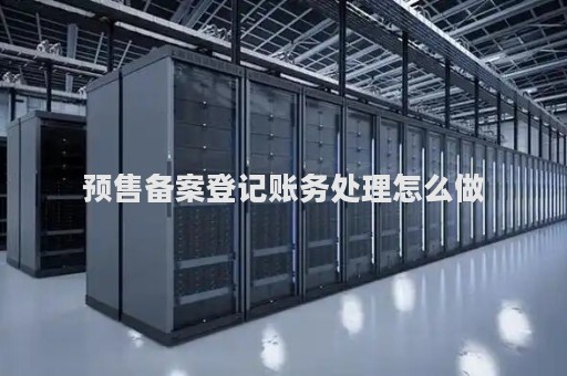 预售备案登记账务处理怎么做