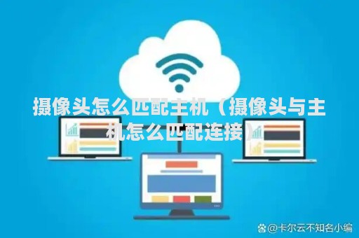 摄像头怎么匹配主机（摄像头与主机怎么匹配连接）