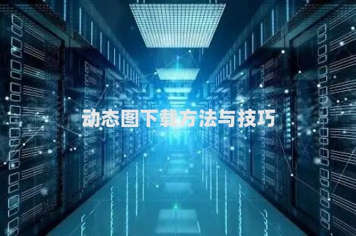 动态图下载方法与技巧