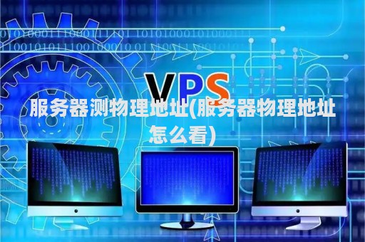 服务器测物理地址(服务器物理地址怎么看)