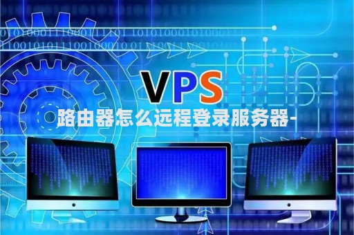 路由器怎么远程登录服务器-